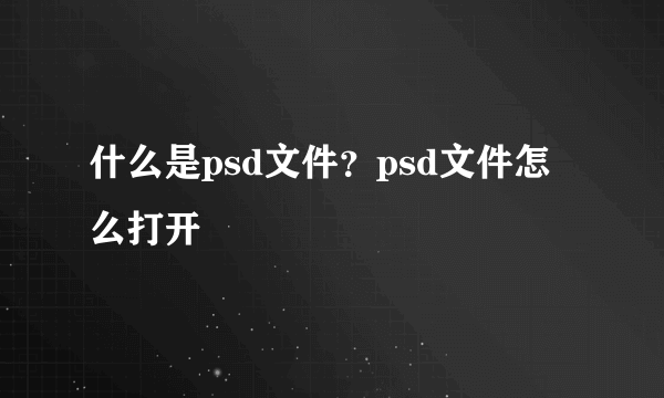 什么是psd文件？psd文件怎么打开