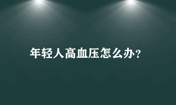 年轻人高血压怎么办？