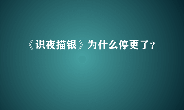 《识夜描银》为什么停更了？