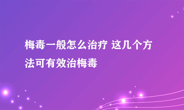 梅毒一般怎么治疗 这几个方法可有效治梅毒