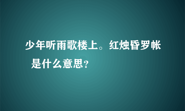 少年听雨歌楼上。红烛昏罗帐  是什么意思？