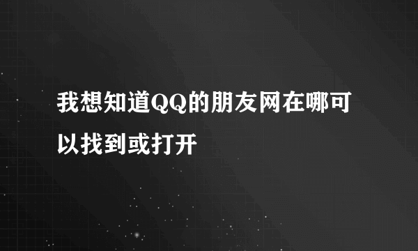 我想知道QQ的朋友网在哪可以找到或打开