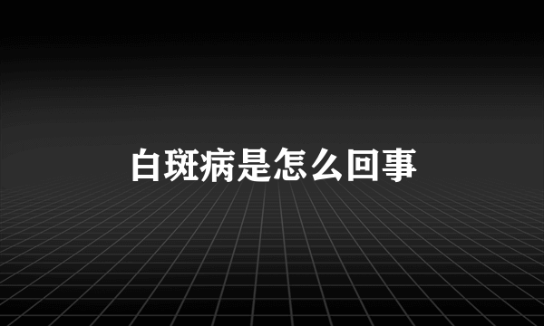 白斑病是怎么回事