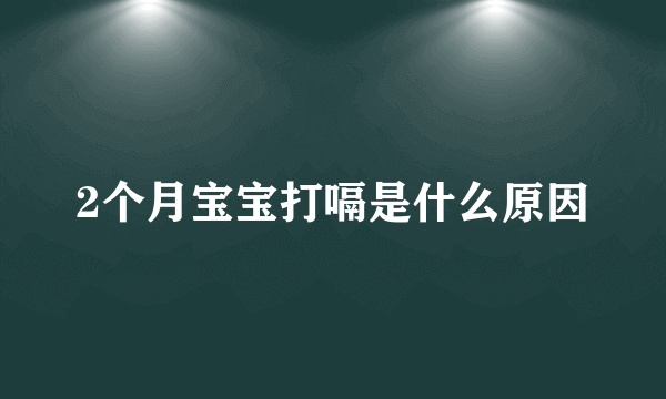 2个月宝宝打嗝是什么原因