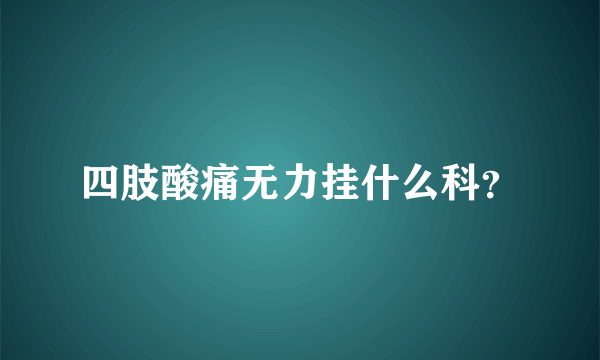 四肢酸痛无力挂什么科？