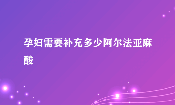 孕妇需要补充多少阿尔法亚麻酸