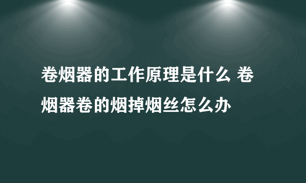 卷烟器的工作原理是什么 卷烟器卷的烟掉烟丝怎么办