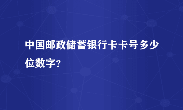 中国邮政储蓄银行卡卡号多少位数字？