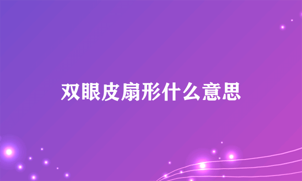 双眼皮扇形什么意思