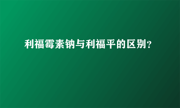 利福霉素钠与利福平的区别？