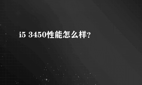 i5 3450性能怎么样？