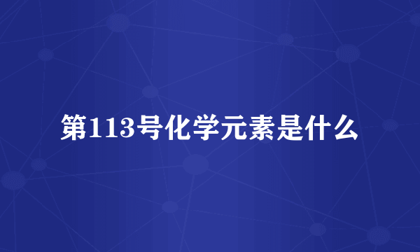 第113号化学元素是什么