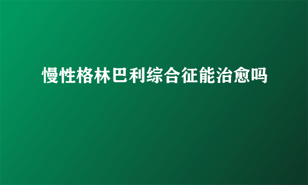 慢性格林巴利综合征能治愈吗