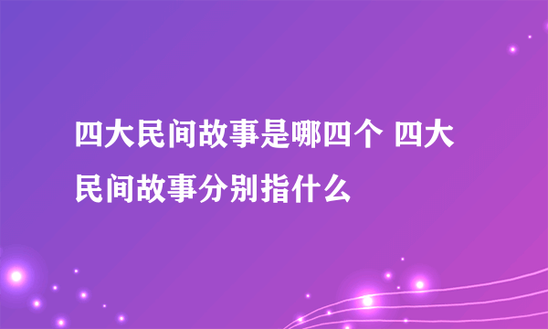 四大民间故事是哪四个 四大民间故事分别指什么