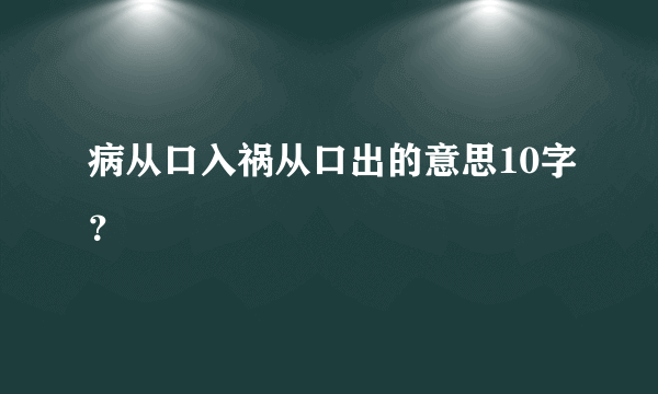 病从口入祸从口出的意思10字？