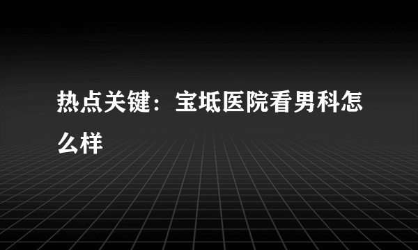 热点关键：宝坻医院看男科怎么样