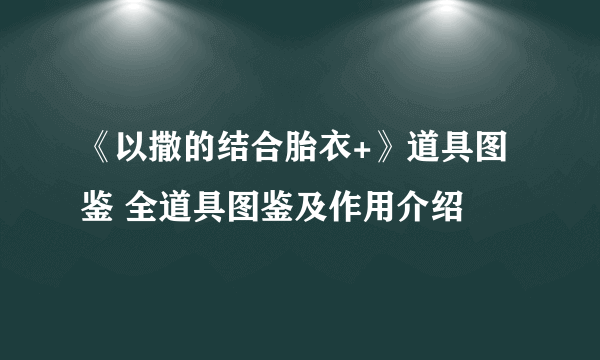 《以撒的结合胎衣+》道具图鉴 全道具图鉴及作用介绍