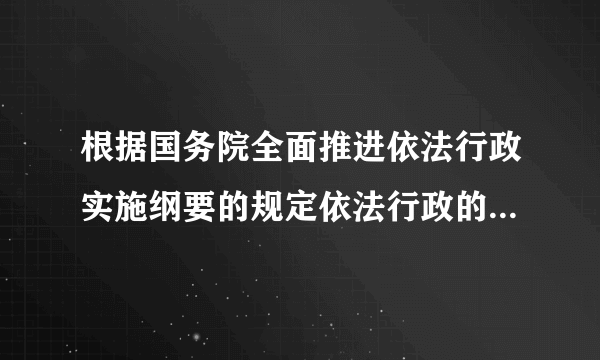 根据国务院全面推进依法行政实施纲要的规定依法行政的基本要求主要有哪些