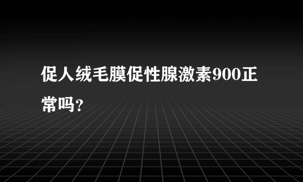 促人绒毛膜促性腺激素900正常吗？