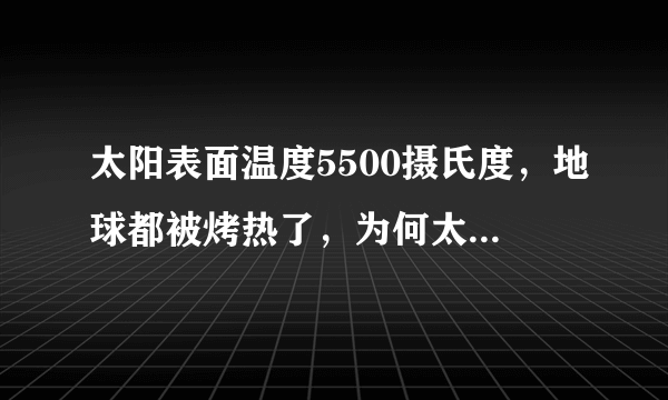 太阳表面温度5500摄氏度，地球都被烤热了，为何太空却是冰冷的？