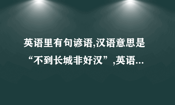 英语里有句谚语,汉语意思是“不到长城非好汉”,英语是什么?