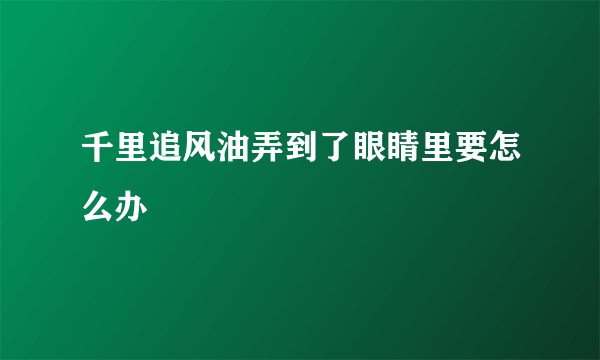 千里追风油弄到了眼睛里要怎么办