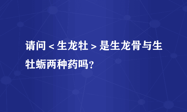 请问＜生龙牡＞是生龙骨与生牡蛎两种药吗？