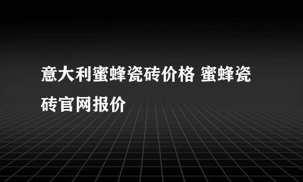 意大利蜜蜂瓷砖价格 蜜蜂瓷砖官网报价