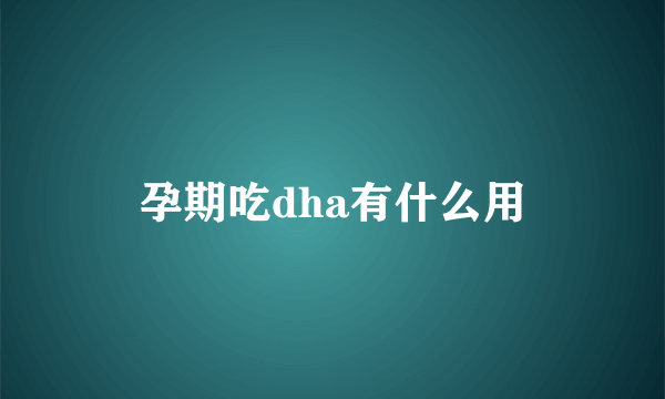 孕期吃dha有什么用