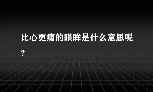 比心更痛的眼眸是什么意思呢？