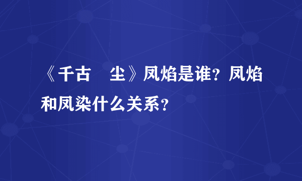 《千古玦尘》凤焰是谁？凤焰和凤染什么关系？