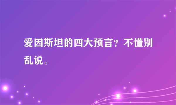 爱因斯坦的四大预言？不懂别乱说。