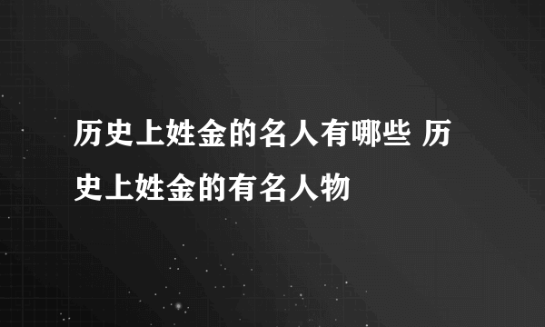 历史上姓金的名人有哪些 历史上姓金的有名人物