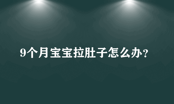 9个月宝宝拉肚子怎么办？