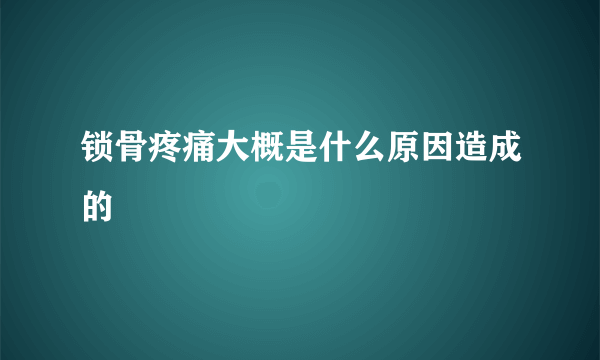 锁骨疼痛大概是什么原因造成的