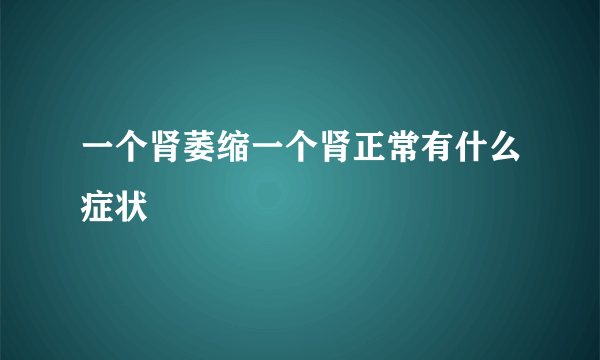 一个肾萎缩一个肾正常有什么症状