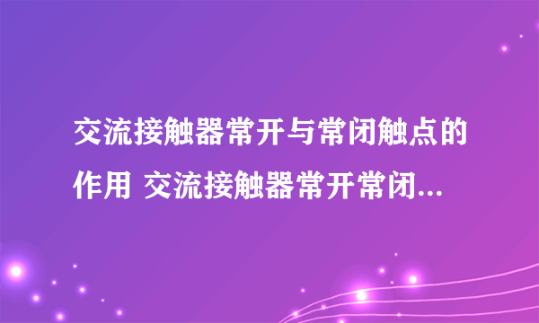 交流接触器常开与常闭触点的作用 交流接触器常开常闭怎么区分