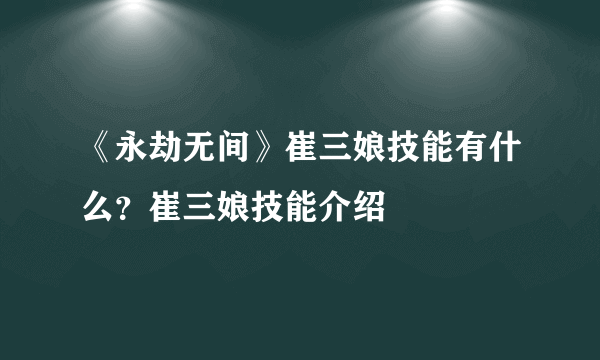 《永劫无间》崔三娘技能有什么？崔三娘技能介绍