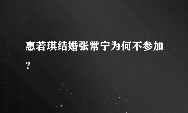 惠若琪结婚张常宁为何不参加？