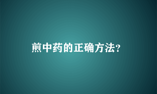 煎中药的正确方法？