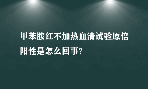 甲苯胺红不加热血清试验原倍阳性是怎么回事?