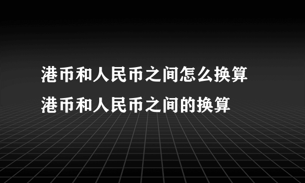 港币和人民币之间怎么换算 港币和人民币之间的换算