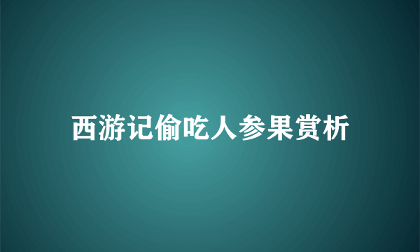 西游记偷吃人参果赏析