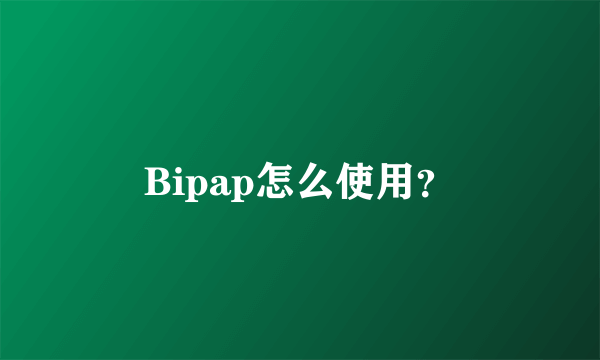 Bipap怎么使用？