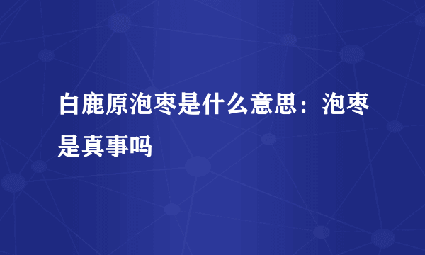 白鹿原泡枣是什么意思：泡枣是真事吗