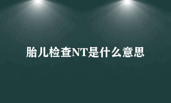 胎儿检查NT是什么意思