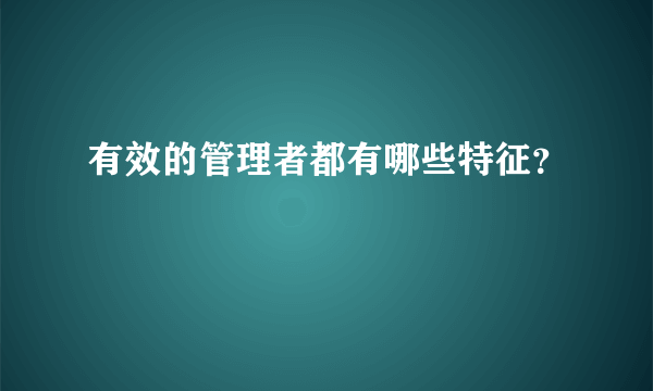 有效的管理者都有哪些特征？