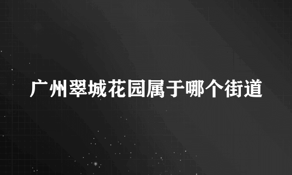 广州翠城花园属于哪个街道