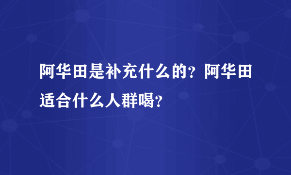 阿华田是补充什么的？阿华田适合什么人群喝？