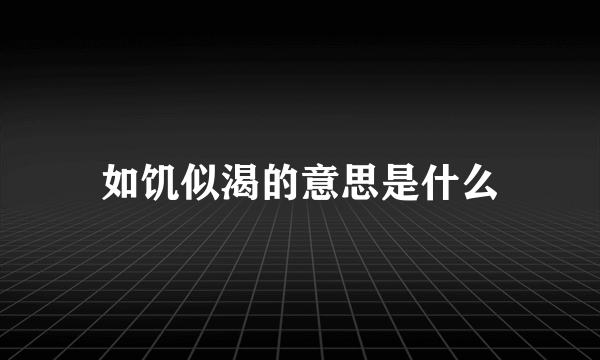 如饥似渴的意思是什么